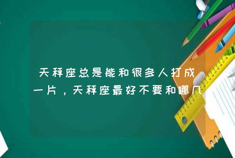 天秤座总是能和很多人打成一片，天秤座最好不要和哪几个星座谈恋爱？,第1张