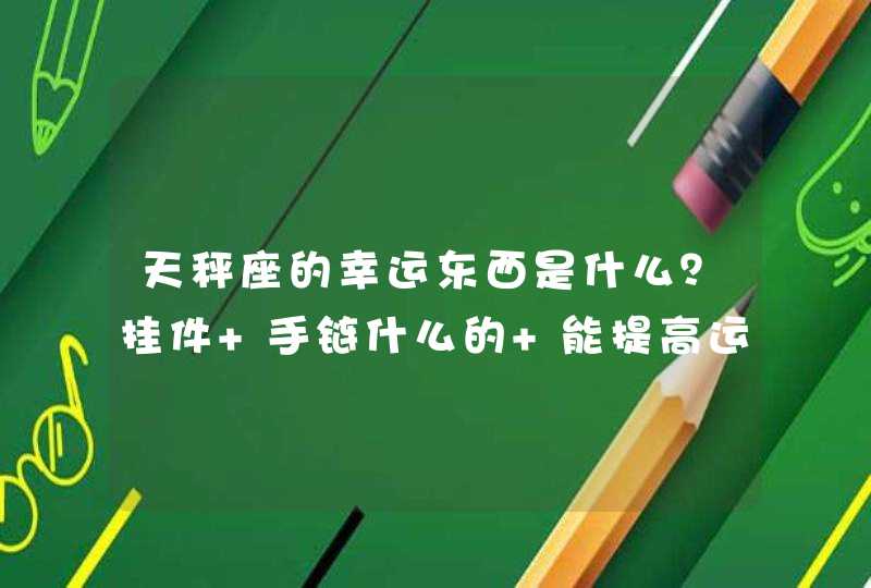 天秤座的幸运东西是什么？挂件 手链什么的 能提高运气的 能带来好运 （我是女生 最好小而精致的）,第1张