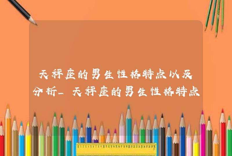 天秤座的男生性格特点以及分析_天秤座的男生性格特点以及分析如何,第1张