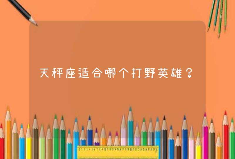 天秤座适合哪个打野英雄？,第1张