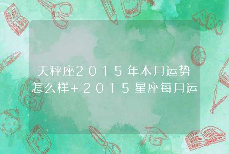 天秤座2015年本月运势怎么样 2015星座每月运势,第1张