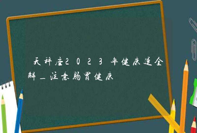 天秤座2023年健康运全解_注意肠胃健康,第1张