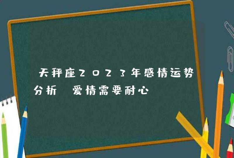 天秤座2023年感情运势分析_爱情需要耐心,第1张