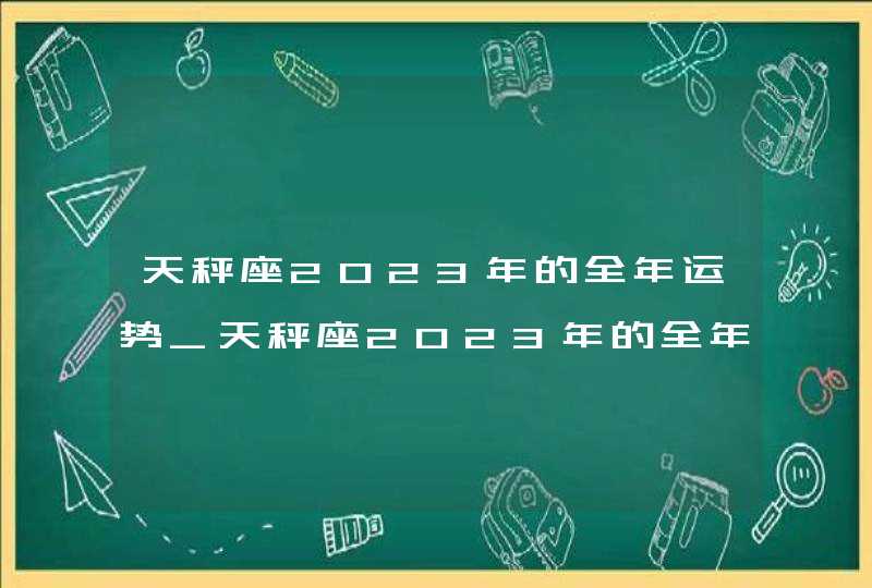 天秤座2023年的全年运势_天秤座2023年的全年运势最新详解,第1张