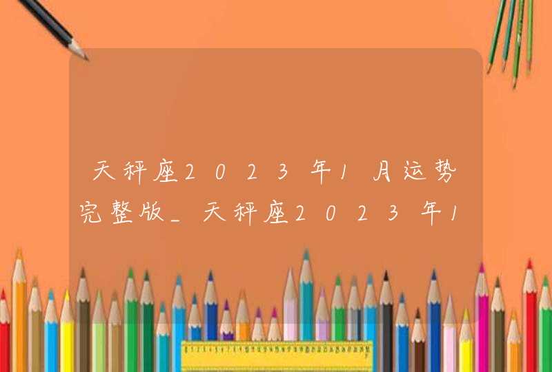 天秤座2023年1月运势完整版_天秤座2023年1月运势详解,第1张