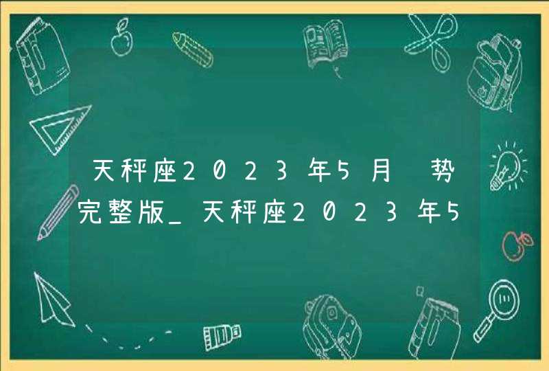 天秤座2023年5月运势完整版_天秤座2023年5月运势详解,第1张