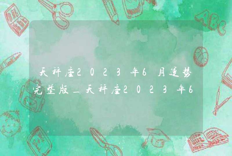 天秤座2023年6月运势完整版_天秤座2023年6月运势详解,第1张