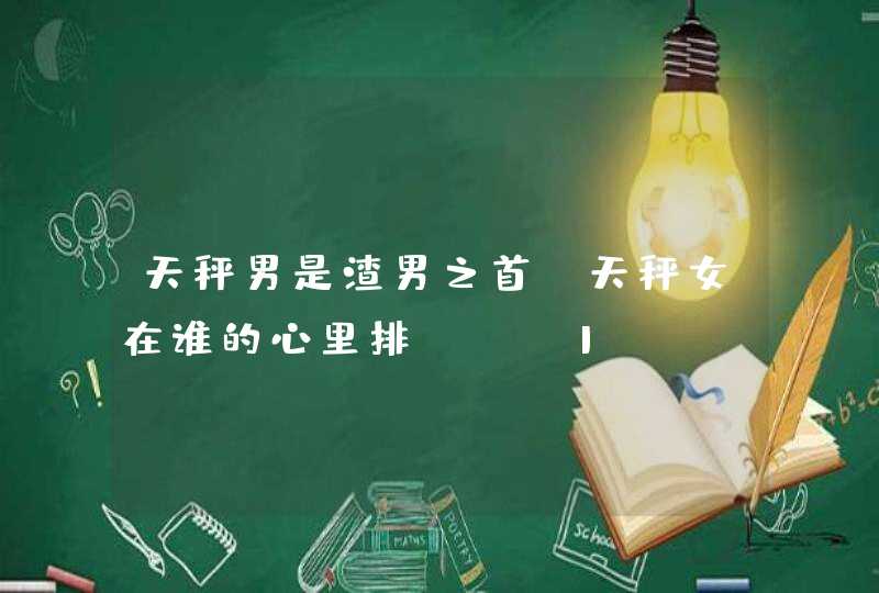 天秤男是渣男之首,天秤女在谁的心里排NO.1,第1张