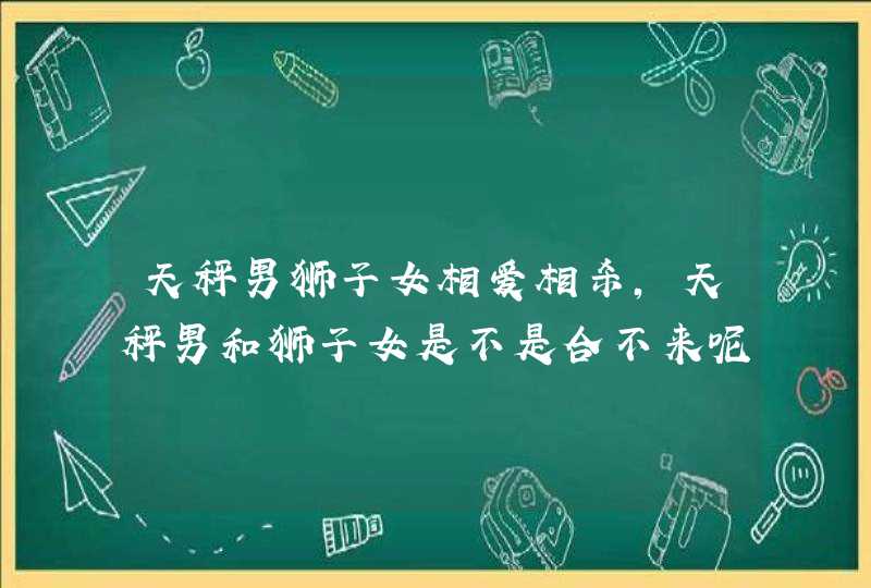 天秤男狮子女相爱相杀,天秤男和狮子女是不是合不来呢?我是狮子女`性格激烈.可他是天秤男,第1张