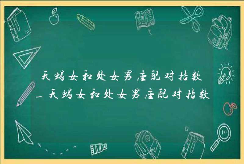 天蝎女和处女男座配对指数_天蝎女和处女男座配对指数高吗,第1张