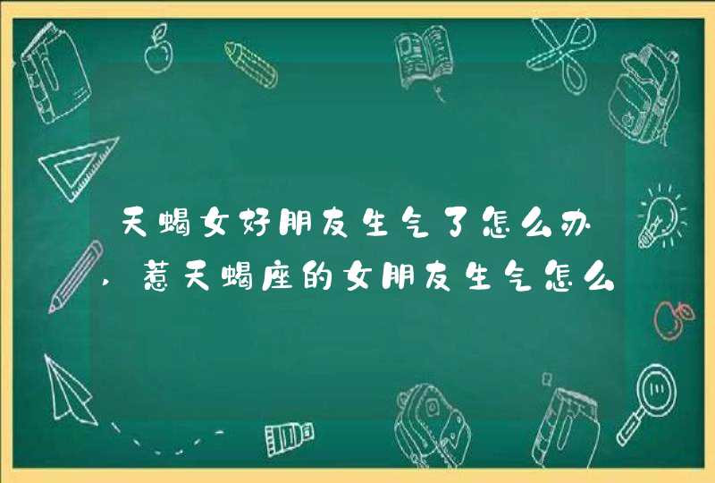 天蝎女好朋友生气了怎么办,惹天蝎座的女朋友生气怎么样挽回,第1张