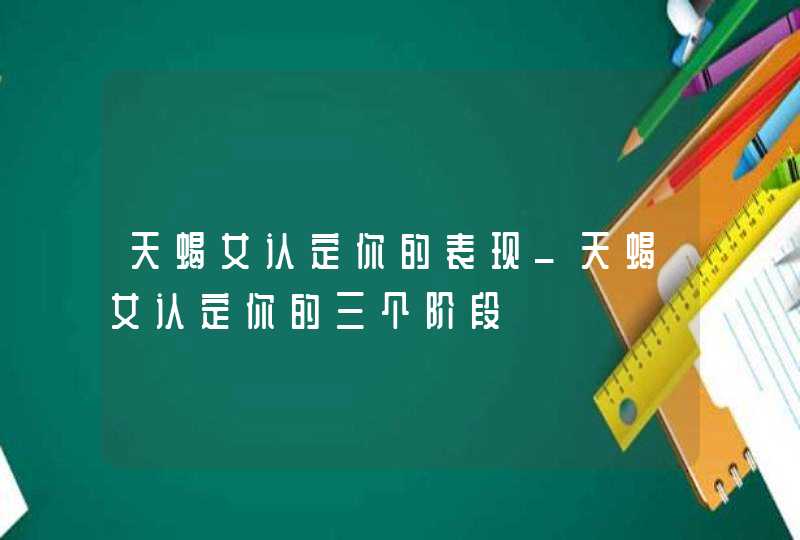 天蝎女认定你的表现_天蝎女认定你的三个阶段,第1张