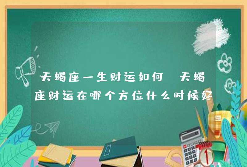 天蝎座一生财运如何_天蝎座财运在哪个方位什么时候好,第1张