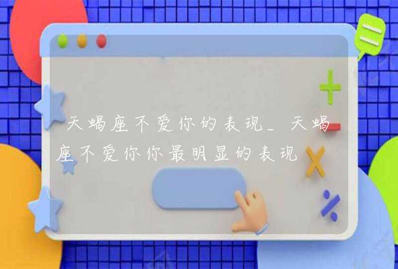 天蝎座不爱你的表现_天蝎座不爱你你最明显的表现,第1张