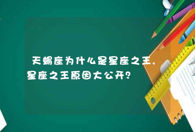 天蝎座为什么是星座之王,星座之王原因大公开？,第1张