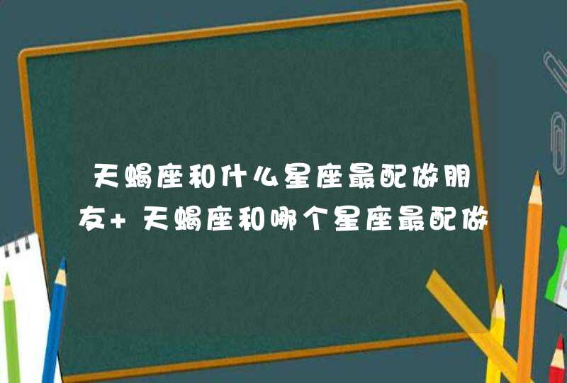 天蝎座和什么星座最配做朋友 天蝎座和哪个星座最配做朋友,第1张