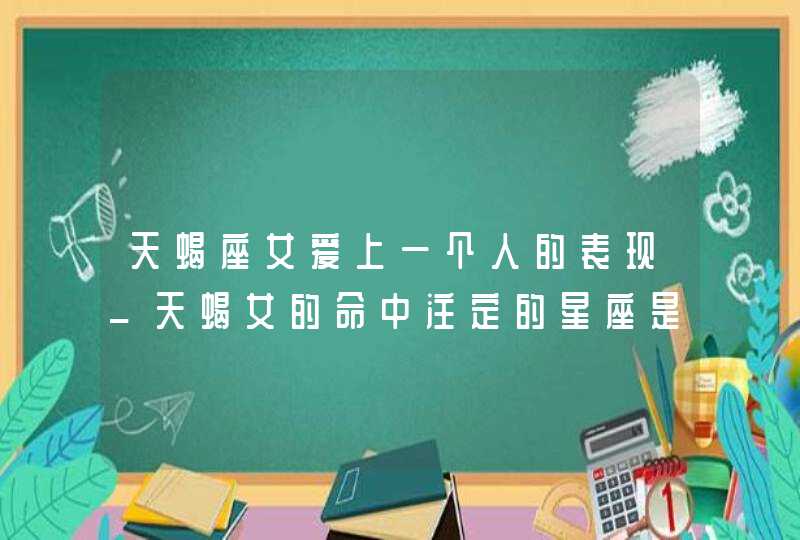 天蝎座女爱上一个人的表现_天蝎女的命中注定的星座是哪个,第1张