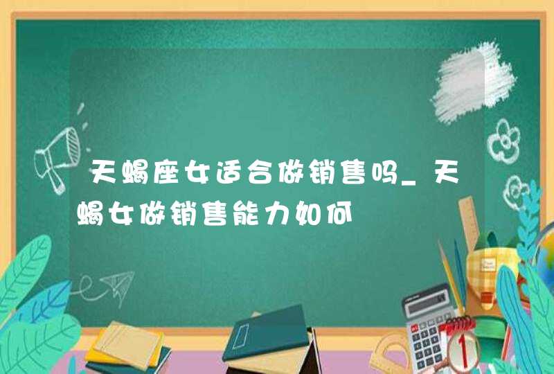 天蝎座女适合做销售吗_天蝎女做销售能力如何,第1张