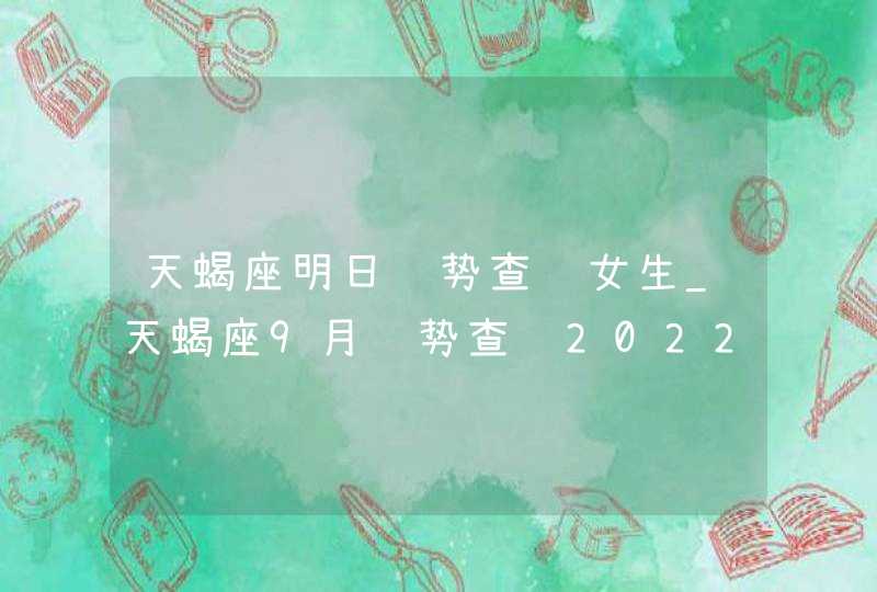 天蝎座明日运势查询女生_天蝎座9月运势查询2022,第1张