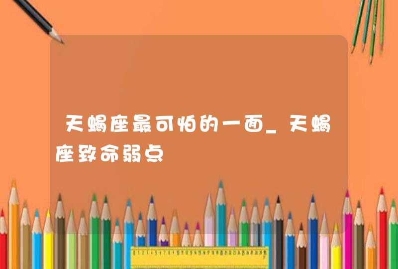 天蝎座最可怕的一面_天蝎座致命弱点,第1张