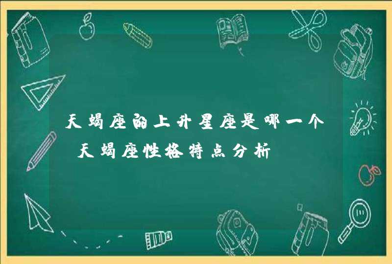 天蝎座的上升星座是哪一个_天蝎座性格特点分析,第1张