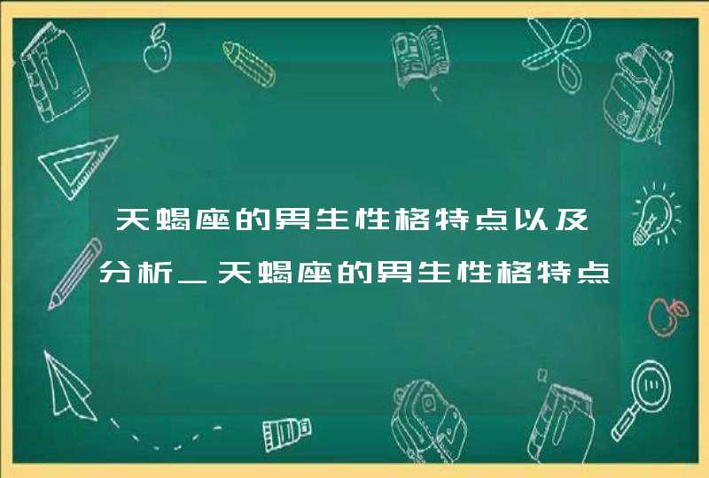 天蝎座的男生性格特点以及分析_天蝎座的男生性格特点是什么,第1张