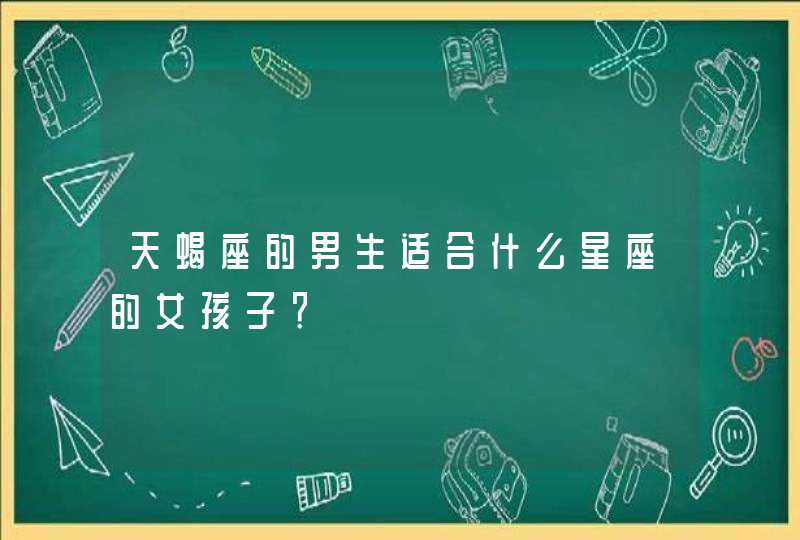 天蝎座的男生适合什么星座的女孩子？,第1张