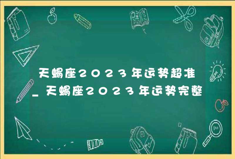 天蝎座2023年运势超准_天蝎座2023年运势完整版每月运势,第1张