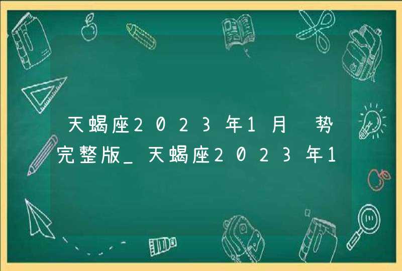 天蝎座2023年1月运势完整版_天蝎座2023年1月运势详解,第1张