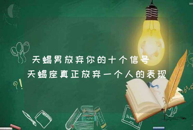 天蝎男放弃你的十个信号_天蝎座真正放弃一个人的表现,第1张