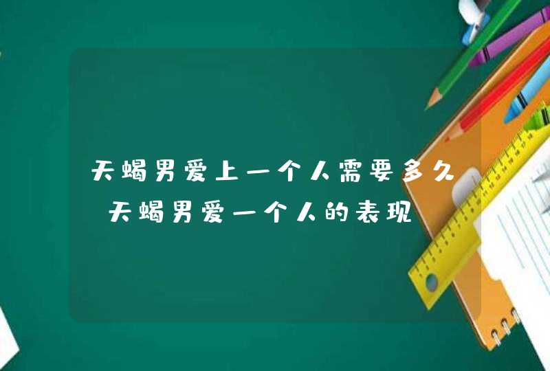 天蝎男爱上一个人需要多久_天蝎男爱一个人的表现,第1张