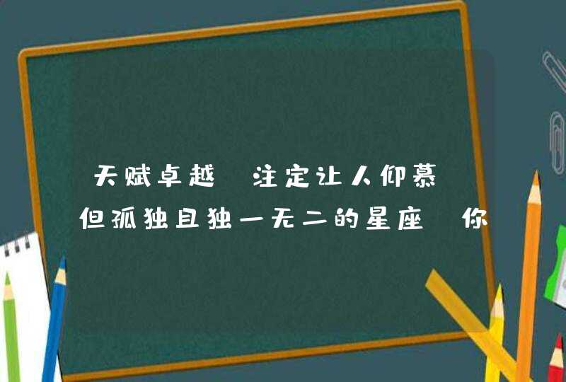 天赋卓越，注定让人仰慕，但孤独且独一无二的星座，你知道有哪些吗？,第1张