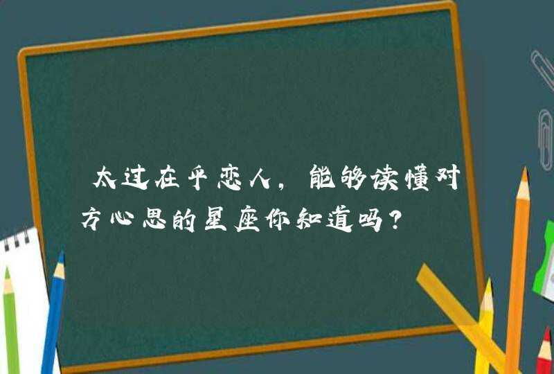 太过在乎恋人，能够读懂对方心思的星座你知道吗？,第1张