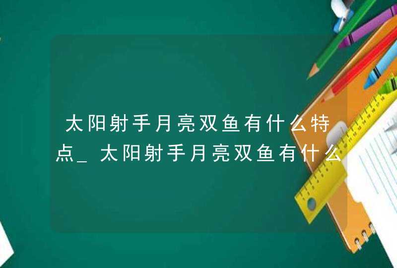 太阳射手月亮双鱼有什么特点_太阳射手月亮双鱼有什么性格特点,第1张