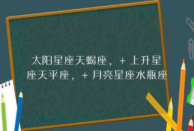 太阳星座天蝎座， 上升星座天平座， 月亮星座水瓶座，运势分析,第1张