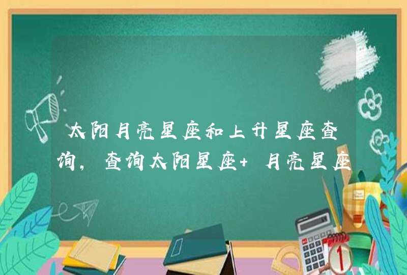 太阳月亮星座和上升星座查询，查询太阳星座 月亮星座 上升星座,第1张