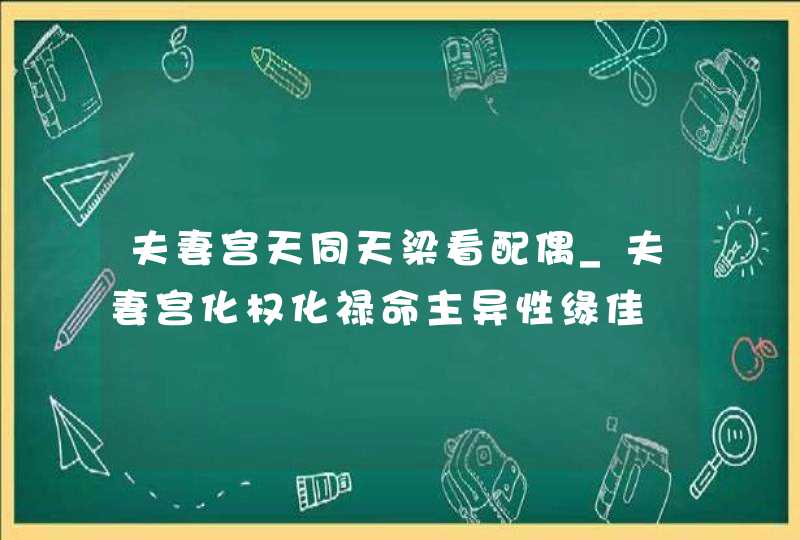 夫妻宫天同天梁看配偶_夫妻宫化权化禄命主异性缘佳,第1张