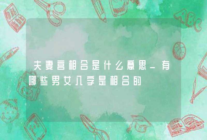夫妻宫相合是什么意思_有哪些男女八字是相合的,第1张