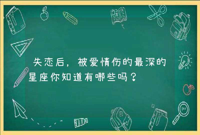 失恋后，被爱情伤的最深的星座你知道有哪些吗？,第1张