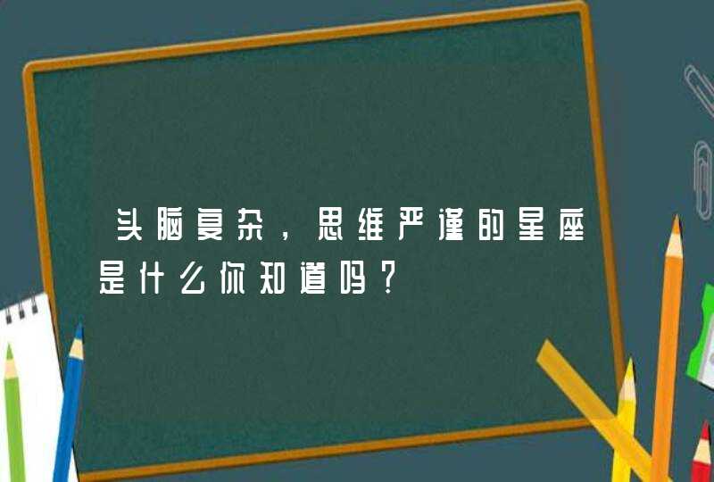 头脑复杂，思维严谨的星座是什么你知道吗？,第1张