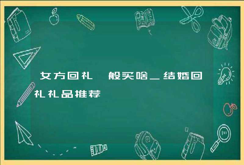 女方回礼一般买啥_结婚回礼礼品推荐,第1张