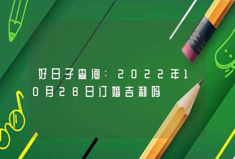 好日子查询:2022年10月28日订婚吉利吗,第1张