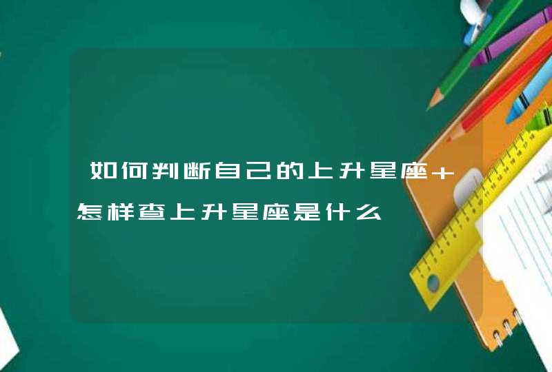 如何判断自己的上升星座 怎样查上升星座是什么,第1张