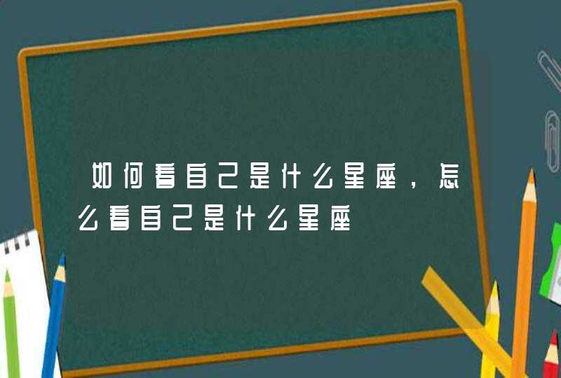 如何看自己是什么星座，怎么看自己是什么星座,第1张