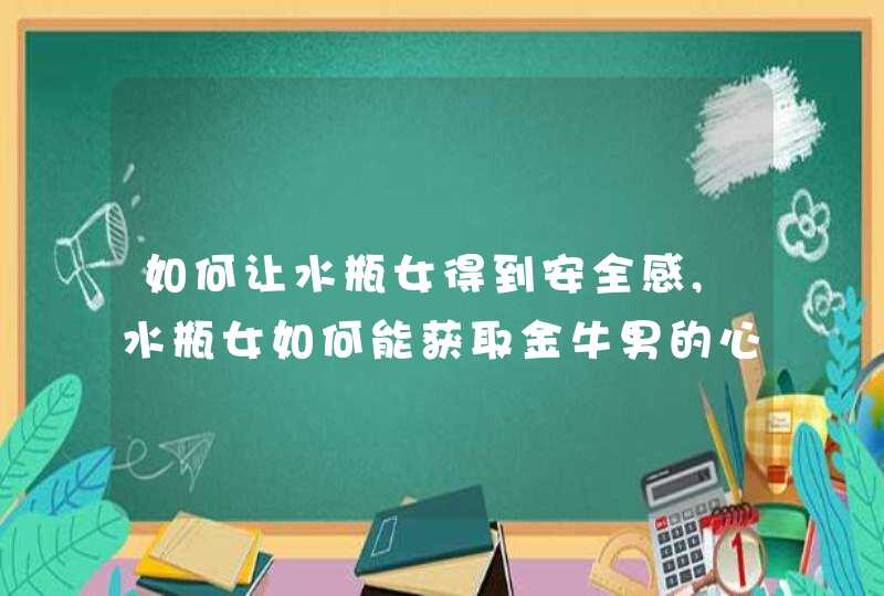如何让水瓶女得到安全感,水瓶女如何能获取金牛男的心我是水瓶女1982年2月18日下午5点爱问,第1张