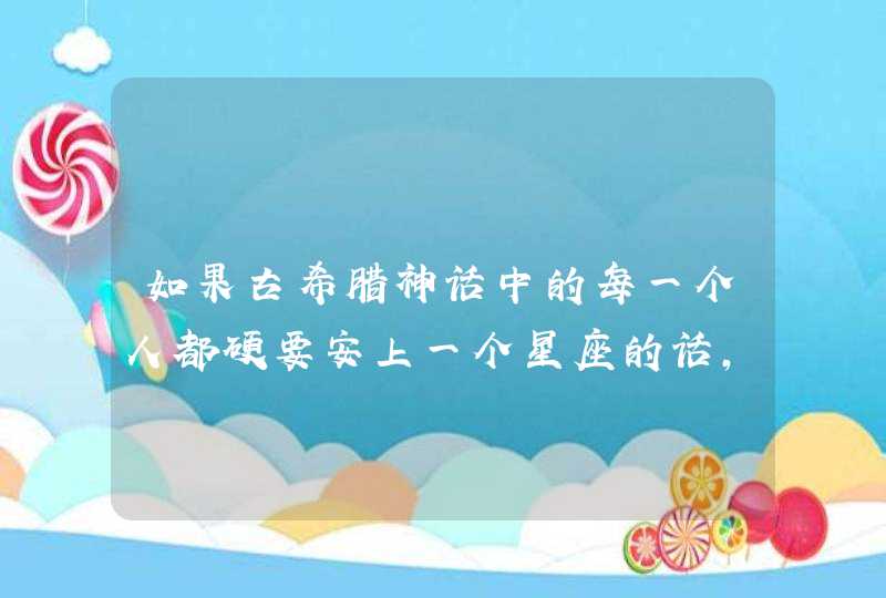 如果古希腊神话中的每一个人都硬要安上一个星座的话，那十二主神分别是什么星座？,第1张