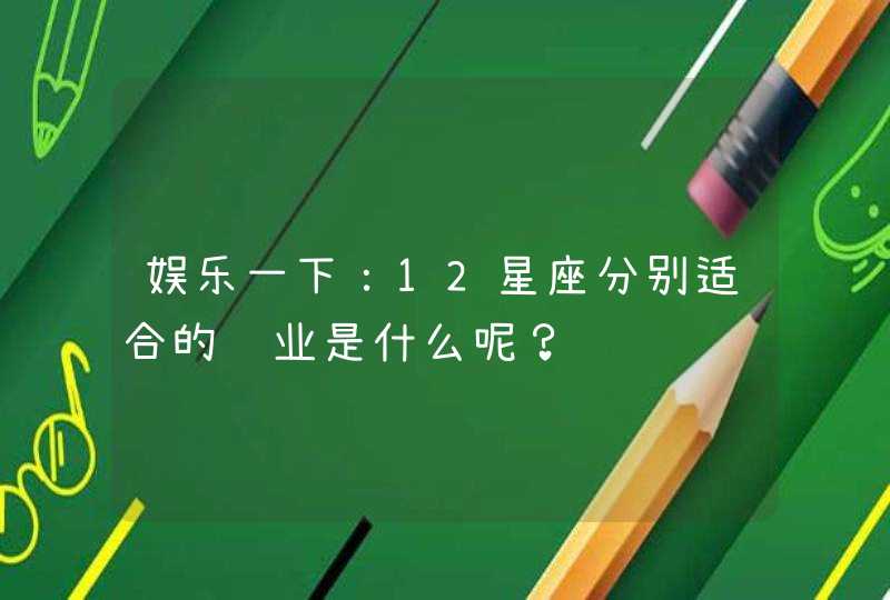 娱乐一下：12星座分别适合的职业是什么呢？,第1张