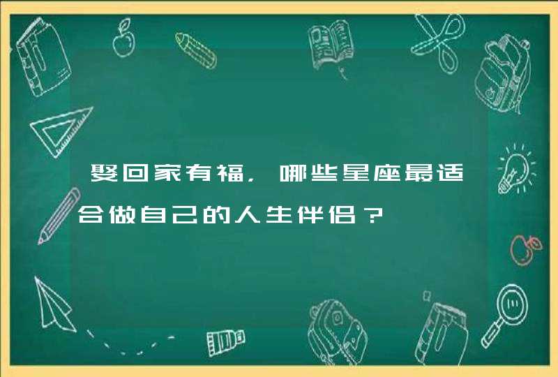 娶回家有福，哪些星座最适合做自己的人生伴侣？,第1张