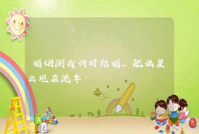 婚姻测我何时结婚_配偶星出现在流年,第1张