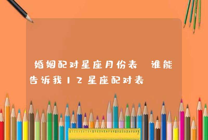 婚姻配对星座月份表，谁能告诉我12星座配对表,第1张